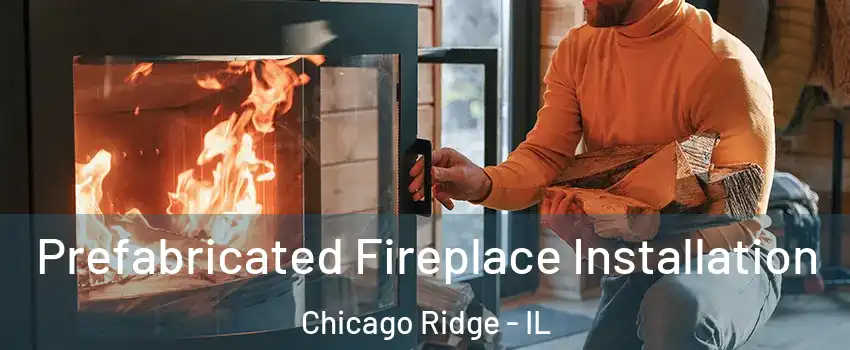  Prefabricated Fireplace Installation Chicago Ridge - IL