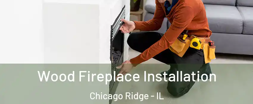  Wood Fireplace Installation Chicago Ridge - IL