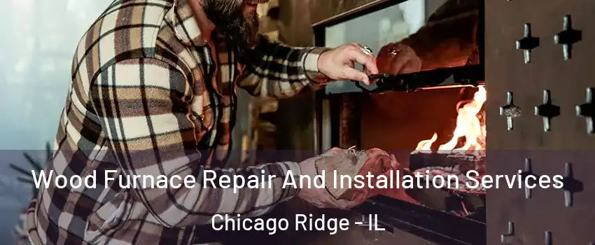 Wood Furnace Repair And Installation Services Chicago Ridge - IL